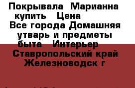 Покрывала «Марианна» купить › Цена ­ 1 000 - Все города Домашняя утварь и предметы быта » Интерьер   . Ставропольский край,Железноводск г.
